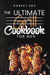 The Ultimate Grill Cookbook for Men: Learn How to Grill and Barbecue as a Beginner with This Amazing and Helpful Guide of 88+ Pages Containing a Collection of Recipes You can Indoor or Outdoor. by ROBERT FOX [EPUB: B09JKH9CN7]
