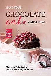 Have Your Chocolate Cake and Eat it too?: Chocolate Cake Recipes to Eat more than Just a Slice by Layla Tacy [EPUB: B09JKHH4YM]