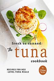 Fresh or Canned: The Tuna Cookbook: Recipes for Next-Level Tuna Meals by Chloe Tucker [EPUB: B09JLVZ5MD]