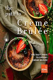 The Path to Creme Brulee: 30 Ways to Creamy Creme Brulee by Keanu Wood [EPUB: B09JM16BVH]