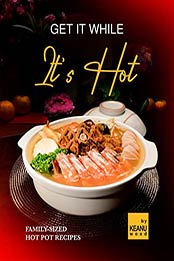 Get It While It's Hot: 30 Family-Sized Hot Pot Recipes by Keanu Wood [EPUB: B09JM1G6D2]
