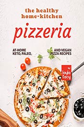 The Healthy Home-Kitchen Pizzeria: At-Home Keto, Paleo, and Vegan Pizza Recipes by Layla Tacy [EPUB: B09JMLX8Q4]