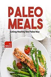 Paleo Meals: Eating Healthy the Paleo Way by Will C. [EPUB: B09JPFQ6DD]