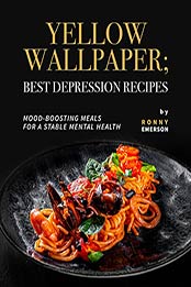 Yellow Wallpaper; Best Depression Recipes: Mood-Boosting Meals for A Stable Mental Health by Ronny Emerson [EPUB: B09JSCYZQV]