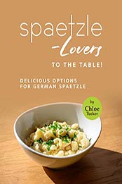 Spaetzle-Lovers to the Table!: Delicious Options for German Spaetzle by Chloe Tucker [EPUB: B09JSP6V3W]