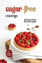 Sugar-Free Cravings: Delicious Food, Sans the Sugar by Chloe Tucker [EPUB: B09JSPH75D]
