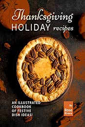Thanksgiving Holiday Recipes: An Illustrated Cookbook of Festive Dish Ideas! by Rose Rivera [EPUB: B09JSTC762]