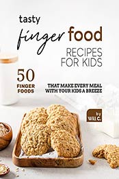 Tasty Finger Food Recipes for Kids: 50 Finger Foods That Make Every Meal with Your Kids a Breeze by Will C. [EPUB: B09JSX8TVP]