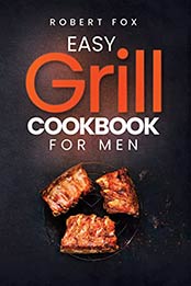 Easy Grill Cookbook for Men: Grill the Best Barbecue Ever That will Make Your Family’s Mouth Water With Amazing 83 Pages Barbecue Cookbook with Simple and Step by Step Guide Tons of Recipe by ROBERT FOX [EPUB: B09JVG9YW2]
