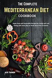 The Complete Mediterranean Diet Cookbook: Super Easy and Irresistible Recipes for Living well and Eating well every Day (4-Week Meal Plan Included) by Ava Tucker [EPUB: B09JVRMF74]
