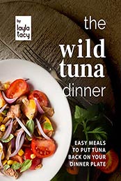 The Wild Tuna Dinner: Easy Meals to Put Tuna Back on Your Dinner Plate by Layla Tacy [EPUB: B09JVZ34CY]