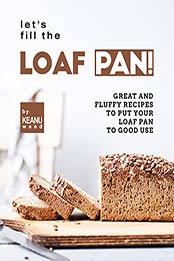 Let's Fill the Loaf Pan!: Great and Fluffy Recipes to Put Your Loaf Pan to Good Use by Keanu Wood [EPUB: B09JWL63QR]