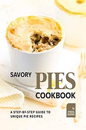 Savory Pies Cookbook: A Step-by-Step Guide to Unique Pie Recipes by Angel Burns [EPUB: B09K38VS1Z]