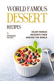 World Famous Dessert Recipes: Enjoy Famous Desserts from Around the World by Stephanie Sharp [EPUB: B09K3QR3RS]
