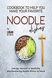 Cookbook To Help You Make Your Favorite Noodle Dishes by Logan King [EPUB: B09K7KHDWN]
