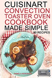 Cuisinart Convection Toaster Oven Cookbook Made Simple by Pamela Kendrick [EPUB: B09K8ZQ2J3]