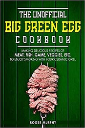 The Unofficial Big Green Egg Cookbook by Roger Murphy [EPUB: 9798568786412]