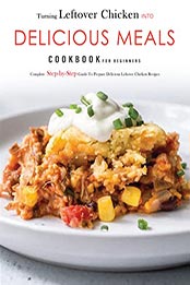 Turning leftover chicken into Delicious Meals Cookbook for Beginners by Stephanie Mill [EPUB: 9798766305019]