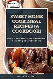 Sweet Home Cook Meal Recipes (A Cookbook) by Linda Jeffery [EPUB: B096QN7XF9]