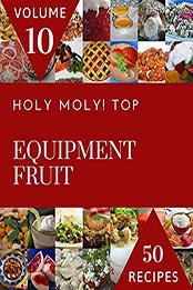 Holy Moly! Top 50 Equipment Fruit Recipes Volume 10 by Janice R. Darden [EPUB: B096RFH6G9]
