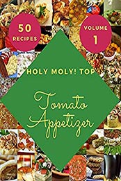 Holy Moly! Top 50 Tomato Appetizer Recipes Volume 1 by John C. Crawford [EPUB: B096RFXVWG]