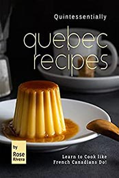 Quintessentially Quebec Recipes by Rose Rivera [EPUB: B096RH1KYP]
