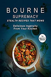 Bourne Supremacy - Stealth Recipes That Wows by Betty Green [EPUB: B0975MKH6S]
