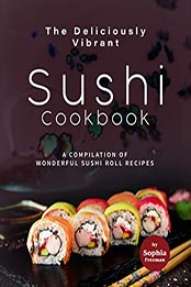 The Deliciously Vibrant Sushi Cookbook by Sophia Freeman [EPUB: B097DFX689]