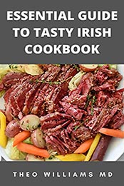 ESSENTIAL GUIDE TO TASTY IRISH COOKBOOK by THEO WILLIAMS MD [EPUB: B097LDQH3H]
