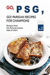 Go, PSG, Go! Parisian Recipes for Champions by Jill Hill [EPUB: B097R5TCBS]