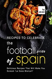 Recipes to Celebrate the Football Pride of Spain by Jill Hill [EPUB: B097R6GLSC]