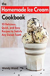 The Homemade Ice Cream Cookbook by Wendy Wood [PDF: B09GZTWVFY]