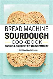 Bread Machine Sourdough Cookbook by Carroll Pellegrinelli [EPUB: B09KMJ9SK9]