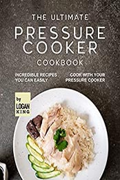 The Ultimate Pressure Cooker Cookbook by Logan King [EPUB: B09KZBVKS3]