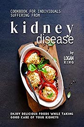 Cookbook for Individuals Suffering from Kidney Disease by Logan King [EPUB: B09KZCMGFX]