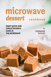 Microwave Dessert Cookbook by Stephanie Sharp [EPUB: B09KZD8J2S]