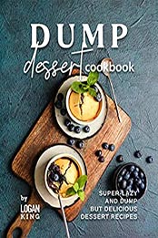 Dump Dessert Cookbook by Logan King [EPUB: B09KZDT9B6]