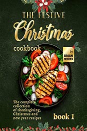 The Festive Christmas Cookbook - Book 1 by Brian White [EPUB: B09L5STSM1]