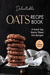 Delectable Oats Recipe Book by Chloe Tucker [EPUB: B09L84T7YL]