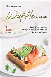The Wonderful Waffle Cookbook by Logan King [EPUB: B09LD6WSQP]