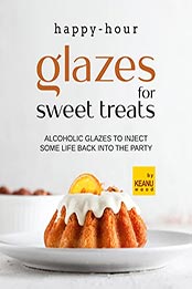 Happy-Hour Glazes for Sweet Treats by Keanu Wood [EPUB: B09LXYLCSF]
