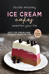 Double Whammy Ice Cream Cakes - Sweeten Your Life by Chloe Tucker [EPUB: B09LYNML1P]