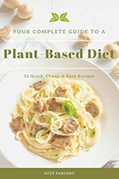 Your Complete Guide To A Plant-Based Diet by Suzy Parcero [EPUB: B09M6PR87T]