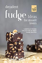 Decadent Fudge Ideas for All Dessert Lovers by Valeria Ray [EPUB: B09MBP3YTP]