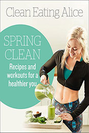Clean Eating Alice Spring Clean: Recipes and Workouts for a Healthier You by Alice Liveing [PDF: B01BS9V226]