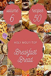 Holy Moly! Top 50 Breakfast Bread Recipes Volume 6 by Jeremy T. Galloway [EPUB: B097Z4WD6J]