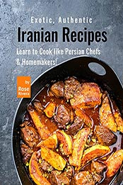 Exotic, Authentic Iranian Recipes by Rose Rivera [EPUB: B0991MVQVF]