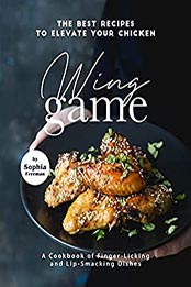 The Best Recipes to Elevate Your Chicken Wing Game by Sophia Freeman [EPUB: B0993B79D4]
