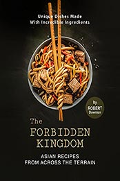 The Forbidden Kingdom – Asian Recipes from Across the Terrain by Robert Downton [EPUB: B0994B88SH]