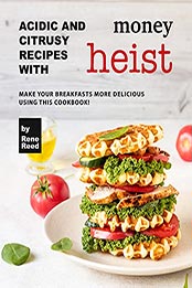 Acidic And Citrusy Recipes with Money Heist by Rene Reed [EPUB: B0995VHCBP]